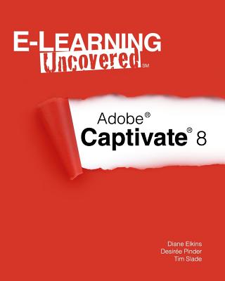 E-Learning Uncovered: Adobe Captivate 8 - Pinder, Desiree, and Slade, Tim, and Elkins, Diane