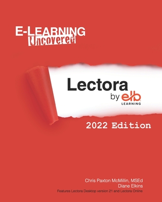 E-Learning Uncovered: Lectora by ELB Learning: 2022 Edition - Elkins, Diane, and Paxton McMillin Msed, Chris