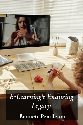 E-Learning's Enduring Legacy: Enhancing Online Education Through Technology: Creating effective virtual classrooms and learning experiences in higher education using the best practices. - Pendleton, Bennett