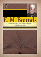 E. M. Bounds: 120 Meditaciones Paranutrir su Espiritu y Refrescar su Alma