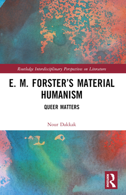 E. M. Forster's Material Humanism: Queer Matters - Dakkak, Nour