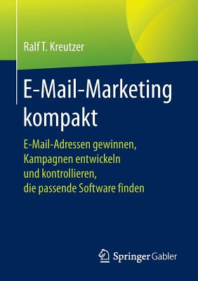 E-Mail-Marketing Kompakt: E-Mail-Adressen Gewinnen, Kampagnen Entwickeln Und Kontrollieren, Die Passende Software Finden - Kreutzer, Ralf T