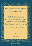 E. T. A. Hoffmann's Erzhlungen Aus Seinen Letzten Lebensjahren, Sein Leben Und Nachlass, Vol. 1 of 5: Erzhlungen Erster Theil (Classic Reprint)