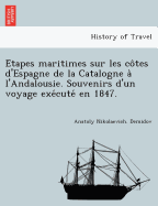 E Tapes Maritimes Sur Les Co Tes D'Espagne de La Catalogne A L'Andalousie. Souvenirs D'Un Voyage Exe Cute En 1847.