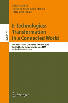 E-Technologies: Transformation in a Connected World: 5th International Conference, MCETECH 2011, Les Diablerets, Switzerland, January 23-26, 2011, Revised Selected Papers - Babin, Gilbert (Editor), and Stanoevska-Slabeva, Katarina (Editor), and Kropf, Peter (Editor)