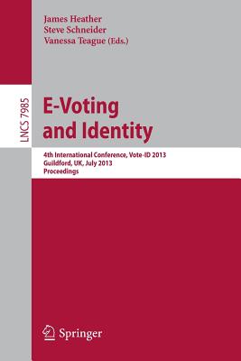 E-Voting and Identity: 4th International Conference, Vote-Id 2013, Guildford, Uk, July 17-19, 2013, Proceedings - Heather, James (Editor), and Schneider, Steve (Editor), and Teague, Vanessa (Editor)