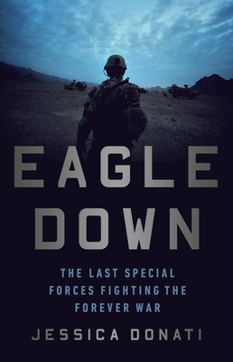 Eagle Down: American Special Forces at the End of Afghanistan's War - Donati, Jessica