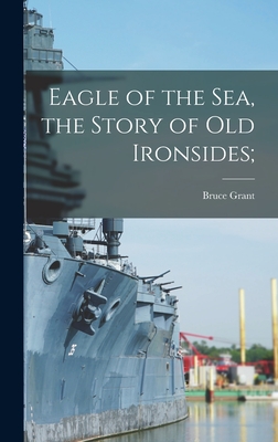 Eagle of the Sea, the Story of Old Ironsides; - Grant, Bruce 1893-1977