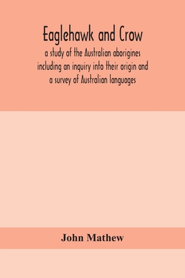Eaglehawk and Crow; a study of the Australian aborigines including an inquiry into their origin and a survey of Australian languages - Mathew, John