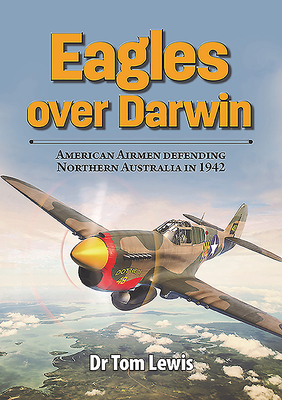 Eagles Over Darwin: American Airmen Defending Northern Australia in 1942 - Lewis, Tom