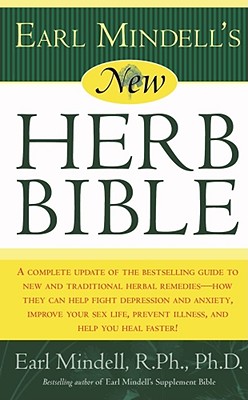 Earl Mindell's New Herb Bible: A Complete Update of the Bestselling Guide to New and Traditional Herbal Remedies - How They Can Help Fight Depression and Anxiety, Improve Your Sex Life, Prevent Illness, and Help You Heal Faster! - Mindell, Earl, Rph, PhD, PH D