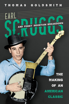 Earl Scruggs and Foggy Mountain Breakdown: The Making of an American Classic - Goldsmith, Thomas