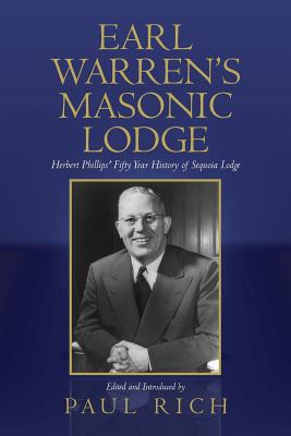 Earl Warren's Masonic Lodge: Herbert Phillips' Fifty Year History of Sequoia Lodge - Rich, Paul (Editor), and Phillips, E Herbert