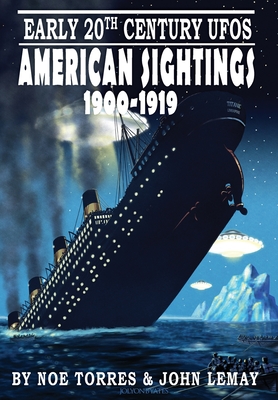 Early 20th Century UFOs: American Sightings, 1900-1919 - Torres, Noe, and Lemay, John