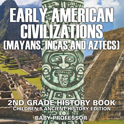 Early American Civilization (Mayans, Incas and Aztecs): 2nd Grade History Book Children's Ancient History Edition - Baby Professor