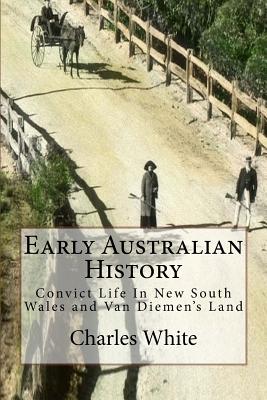 Early Australian History: Convict Life In New South Wales and Van Diemen's Land - White, Charles, MD