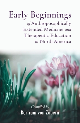 Early Beginnings of Anthroposophically Extended Medicine and Therapeutic Education in North America - von Zabern, Bertram