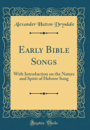 Early Bible Songs: With Introduction on the Nature and Spirit of Hebrew Song (Classic Reprint)