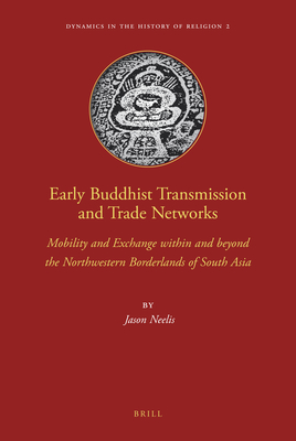 Early Buddhist Transmission and Trade Networks: Mobility and Exchange Within and Beyond the Northwestern Borderlands of South Asia - Neelis, Jason