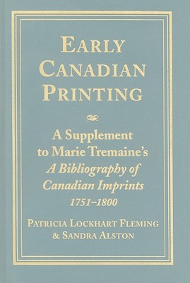 Early Canadian Printing: A Supplement to Marie Tremaine's 'a Bibliography of Canadian Imprints, 1751 - 1800' - Fleming, Patricia Lockhart, and Alston, Sandra