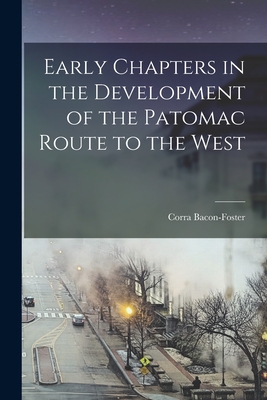 Early Chapters in the Development of the Patomac Route to the West - Bacon-Foster, Corra 1848?-1918 (Creator)