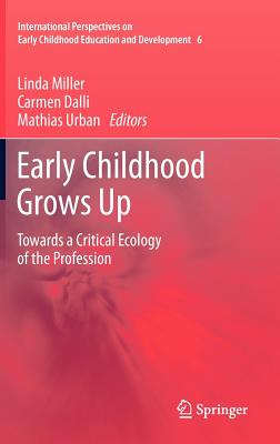 Early Childhood Grows Up: Towards a Critical Ecology of the Profession - Miller, Linda, Dr., PhD (Editor), and Dalli, Carmen (Editor), and Urban, Mathias, Dr. (Editor)
