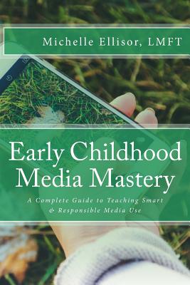 Early Childhood Media Mastery: A Complete Guide to Teaching Safe and Responsible Media Use - Ellisor Lmft, Michelle