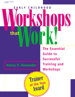 Early Childhood Workshops That Work!: The Essential Guide to Successful Training and Workshops - Alexander, Nancy P