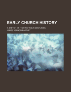 Early Church History a Sketch of Its First Four Centuries