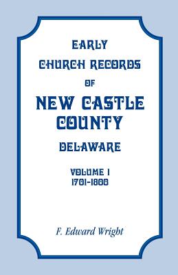 Early Church Records of New Castle County, Delaware, Volume 1, 1701-1800 - Wright, F Edward