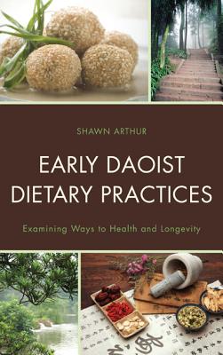 Early Daoist Dietary Practices: Examining Ways to Health and Longevity - Arthur, Shawn