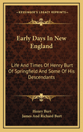 Early Days In New England: Life And Times Of Henry Burt Of Springfield And Some Of His Descendants