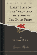 Early Days on the Yukon and the Story of Its Gold Finds (Classic Reprint)