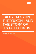 Early Days on the Yukon: And the Story of Its Gold Finds