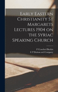 Early Eastern Christianity St Margarets Lectures 1904 on the Syriac Speaking Church