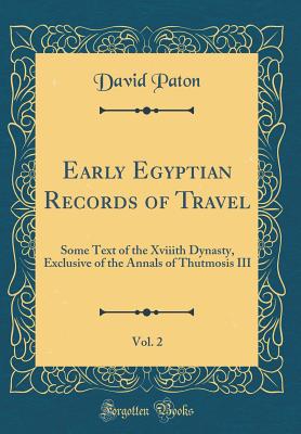 Early Egyptian Records of Travel, Vol. 2: Some Text of the Xviiith Dynasty, Exclusive of the Annals of Thutmosis III (Classic Reprint) - Paton, David