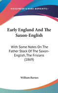 Early England And The Saxon-English: With Some Notes On The Father Stock Of The Saxon-English, The Frisians (1869)