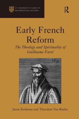 Early French Reform: The Theology and Spirituality of Guillaume Farel - Zuidema, Jason, and Raalte, Theodore Van