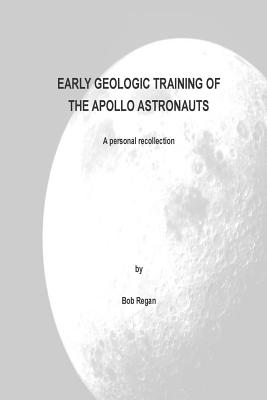 Early Geologic Training of the Apollo Astronauts: a peronal recollection - Regan, Bob