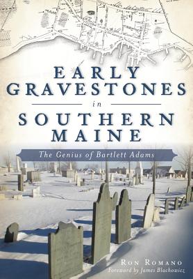 Early Gravestones in Southern Maine: The Genius of Bartlett Adams - Romano, Ron, and Blachowicz, James (Foreword by)