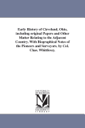 Early History of Cleveland, Ohio: Including Original Papers and Other Matter Relating to the Adjacent Country; With Biographical Notices of the Pioneers and Surveyors