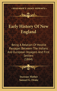 Early History Of New England: Being A Relation Of Hostile Passages Between The Indians And European Voyagers And First Settlers (1864)