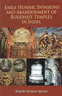 Early Hunnic Invasions and Abandonment of Buddhist Temples in India - Singh, Rajesh Kumar