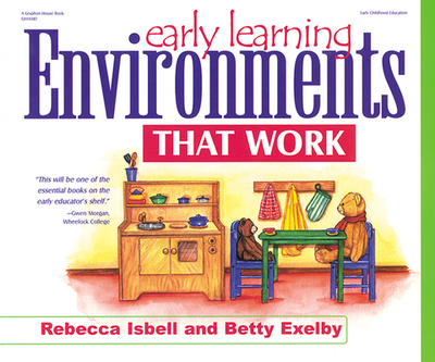 Early Learning Environments That Work - Isbell, Rebecca, PhD, and Exelby, Betty