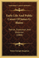Early Life and Public Career of James G. Blaine: Patriot, Statesman, and Historian (1884)