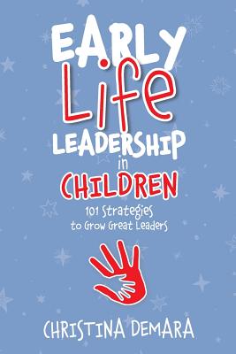 Early Life Leadership in Children: 101 Strategies to Grow Great Leaders - Demara, Christina