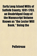 Early Long Island Wills of Suffolk County, 1691-1703. an Unabridged Copy of the Manuscript Volume Known as "The Lester Will Book;" Being the Record of the Prerogative Court of the County of Suffolk, New York, With Genealogical and Historical Notes