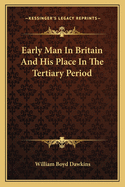 Early Man In Britain And His Place In The Tertiary Period