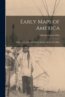 Early Maps of America; and a Note on Robert Dudley and the Arcano del Mare - Hale, Edward Everett