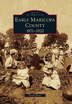 Early Maricopa County: 1871-1920 - Rowe, Jeremy